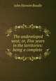 The undeveloped west; or, Five years in the territories: being a complete ., John Hanson Beadle 