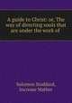 A guide to Christ: or, The way of directing souls that are under the work of ., Solomon Stoddard, Increase Mather 