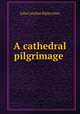 A cathedral pilgrimage ., Julia Caroline Ripley Dorr 