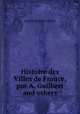 Histoire des Villes de France, par A. Guilbert and others., Aristide Mathieu Guilbert 