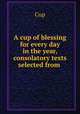 A cup of blessing for every day in the year, consolatory texts selected from ., Cup 