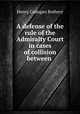 A defense of the rule of the Admiralty Court in cases of collision between ., Henry Cadogan Rothery 