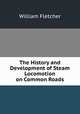 The History and Development of Steam Locomotion on Common Roads, William Fletcher 
