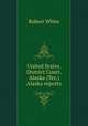 United States. District Court. Alaska (Ter.) Alaska reports, Robert White 