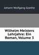 Wilhelm Meisters Lehrjahre: Ein Roman, Volume 3, Johann Wolfgang Goethe 