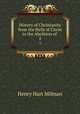History of Christianity from the Birth of Christ to the Abolition of .. 2, Henry Hart Milman 