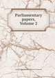 Parliamentary papers, Volume 2, Great Britain. Parliament. House of Commons 