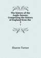 The history of the Anglo-Saxons: Comprising the history of England from the .. 3, Sharon Turner 