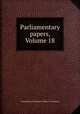 Parliamentary papers, Volume 18, Great Britain. Parliament. House of Commons 