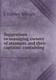 Suggestions to managing owners of steamers and their captains: containing ., J. Stanley Mitcalfe 