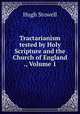 Tractarianism tested by Holy Scripture and the Church of England ., Volume 1, Hugh Stowell 