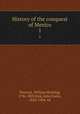 History of the conquest of Mexico. 1, Prescott, William Hickling, 1796-1859,Kirk, John Foster, 1824-1904, ed 