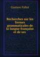 Recherches sur les formes grammaticales de la langue francaise et de ses ., Gustave Fallot 