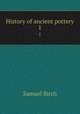 History of ancient pottery. 1, Birch, Samuel, 1813-1885, ed 