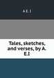 Tales, sketches, and verses, by A.E.I., A E. I 