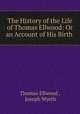 The History of the Life of Thomas Ellwood: Or an Account of His Birth ., Thomas Ellwood , Joseph Wyeth 