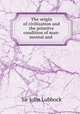 The origin of civilization and the primitve condition of man: mental and ., John Lubbock 
