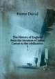 The History of England from the Invasion of Julius Caesar to the Abdication .. 1, Hume David 