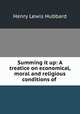 Summing it up: A treatice on economical, moral and religious conditions of ., Henry Lewis Hubbard 