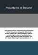The History of the proceedings and debates of the volunteer delegates of Ireland, on the subject of a parliamentary reform : containing the plan of parliamentary reform, the names of the delegates, and the state of borough representation, &c. &c, Volunteers of Ireland 