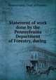 Statement of work done by the Pennsylvania Department of Forestry, during ., Pennsylvania. Dept. of Forestry 