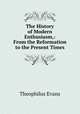 The History of Modern Enthusiasm,: From the Reformation to the Present Times., Theophilus Evans 