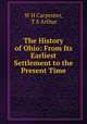 The History of Ohio: From Its Earliest Settlement to the Present Time, W H Carpenter, T S Arthur 