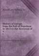 History of Europe from the Fall of Napoleon in 1815 to the Accession of .. 6, Alison, Archibald Sir 
