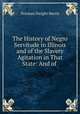 The History of Negro Servitude in Illinois and of the Slavery Agitation in That State: And of ., Norman Dwight Harris 