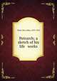 Petrarch; a sketch of his life & works, Ward, May Alden, 1853-1918 