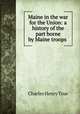 Maine in the war for the Union: a history of the part borne by Maine troops ., Charles Henry True 
