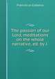 The passion of our Lord, meditations on the whole narrative, ed. by J ., Franciscus Costerus 
