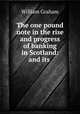 The one pound note in the rise and progress of banking in Scotland: and its ., William Graham 