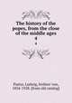 The history of the popes, from the close of the middle ages. 4, Pastor, Ludwig, freiherr von, 1854-1928. [from old catalog] 
