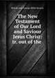 The New Testament of Our Lord and Saviour Jesus Christ: tr. out of the ., British and Foreign Bible Society 