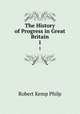The History of Progress in Great Britain. 1, Robert Kemp Philp 