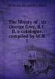 The library of . sir George Grey, K.C.B. a catalogue, compiled by W.H.I ., Wilhelm Heinrich I. Bleek 