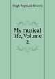 My musical life, Volume 2, H. R. Haweis 