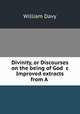 Divinity, or Discourses on the being of God &c Improved extracts from A ., William Davy 
