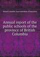 Annual report of the public schools of the province of British Columbia, British Columbia. Superintendent of Education 