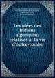 Les ide?es des Indiens algonquins relatives a? la vie d