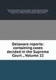 Delaware reports: containing cases decided in the Supreme Court ., Volume 22, David Thomas Marvel, John W. Houston, Samuel Maxwell Harrington, James Pennewill, William Henry Boyce, William Watson Harrington, Charles L. Terry, William J. Storey, Delaware. Supreme Court 