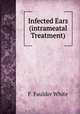 Infected Ears (intrameatal Treatment), F. Faulder White 