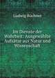 Im Dienste der Wahrheit: Ausgewahlte Aufsatze aus Natur und Wissenschaft, Ludwig Buchner 