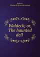 Waldeck; or, The haunted dell, Roberts, Thomas W. [from old catalog] 