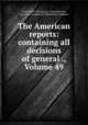 The American reports: containing all decisions of general ., Volume 49, Isaac Grant Thompson, Irving Browne, Lawyers Co-operative Publishing Company 