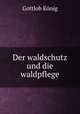 Der waldschutz und die waldpflege, 