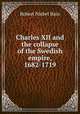 Charles XII and the collapse of the Swedish empire, 1682-1719, Robert Nisbet Bain 