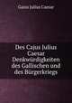 Des Cajus Julius Caesar Denkwurdigkeiten des Gallischen und des Burgerkriegs, Caesar Gaius Julius 