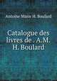 Catalogue des livres de . A.M.H. Boulard, Antoine Marie H. Boulard 